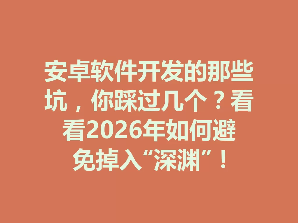 安卓软件开发的那些坑,你踩过几个?看看2026年如何避免掉入“深渊”! 二