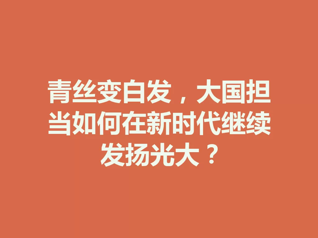 青丝变白发，大国担当如何在新时代继续发扬光大？-九八首码网-首码项目发布-网赚副业零撸项目平台