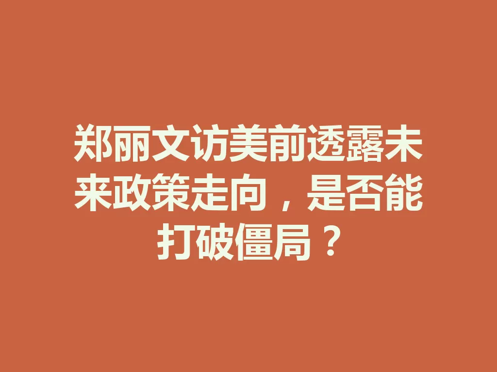 郑丽文访美前透露未来政策走向,是否能打破僵局?-九八首码网-首码项目发布-网赚副业零撸项目平台