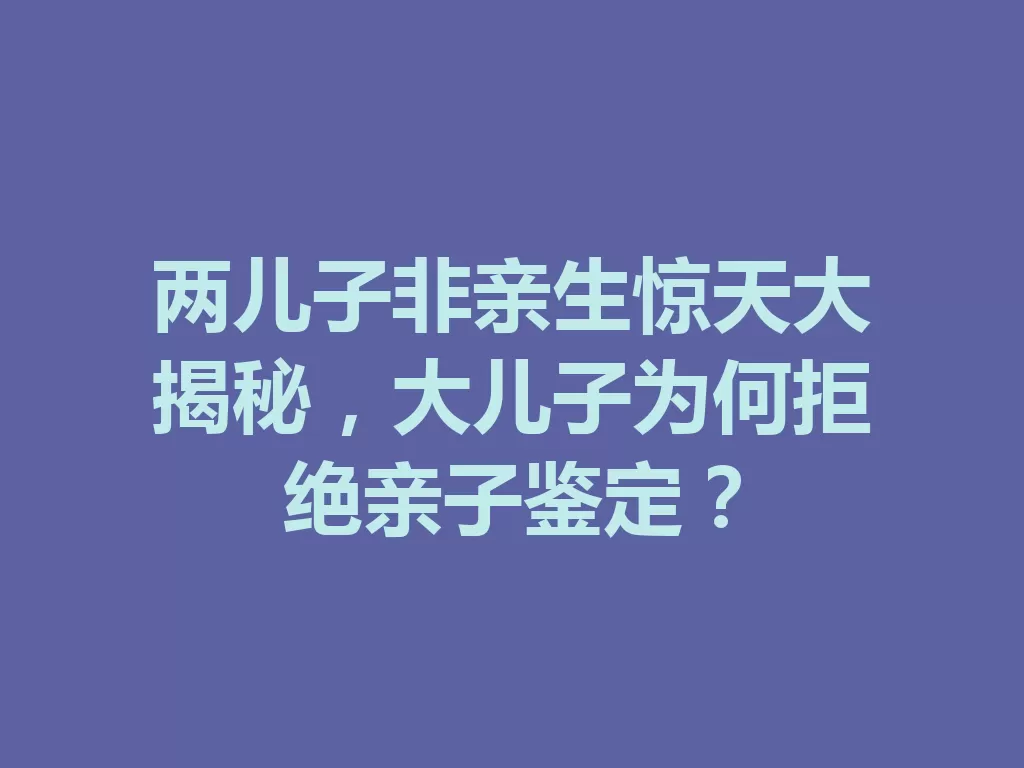 两儿子非亲生惊天大揭秘，大儿子为何拒绝亲子鉴定？-九八首码网-首码项目发布-网赚副业零撸项目平台