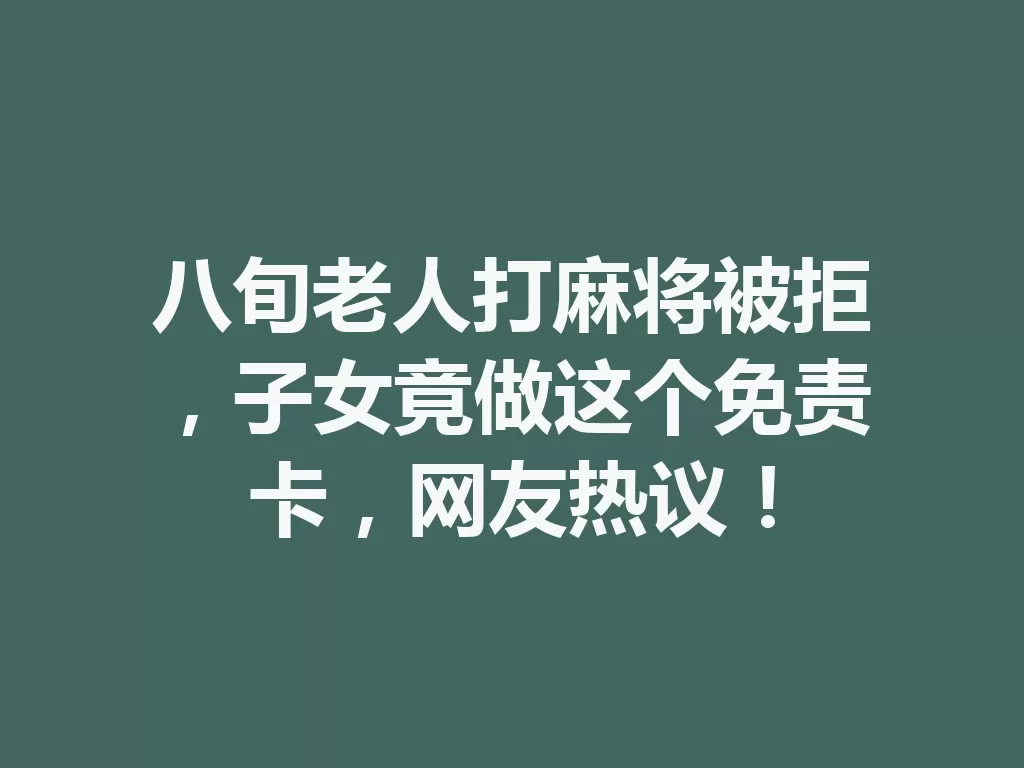 八旬老人打麻将被拒,子女竟做这个免责卡,网友热议! 一