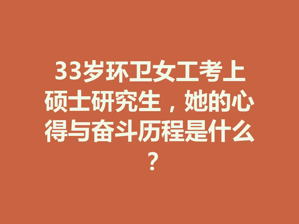 33岁环卫女工考上硕士研究生,她的心得与奋斗历程是什么? 一