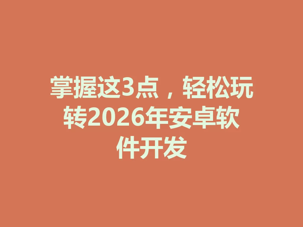 掌握这3点,轻松玩转2026年安卓软件开发-九八首码网-首码项目发布-网赚副业零撸项目平台