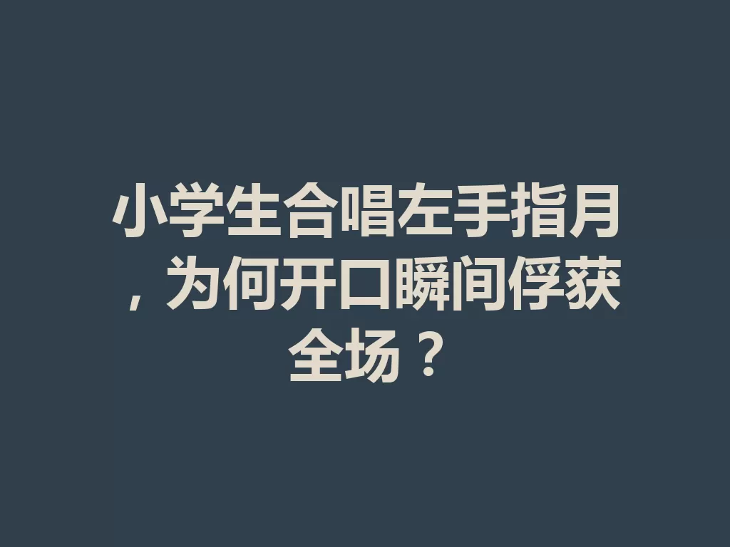 小学生合唱左手指月，为何开口瞬间俘获全场？-九八首码网-首码项目发布-网赚副业零撸项目平台
