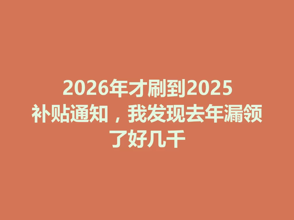2026年才刷到2025补贴通知,我发现去年漏领了好几千 一