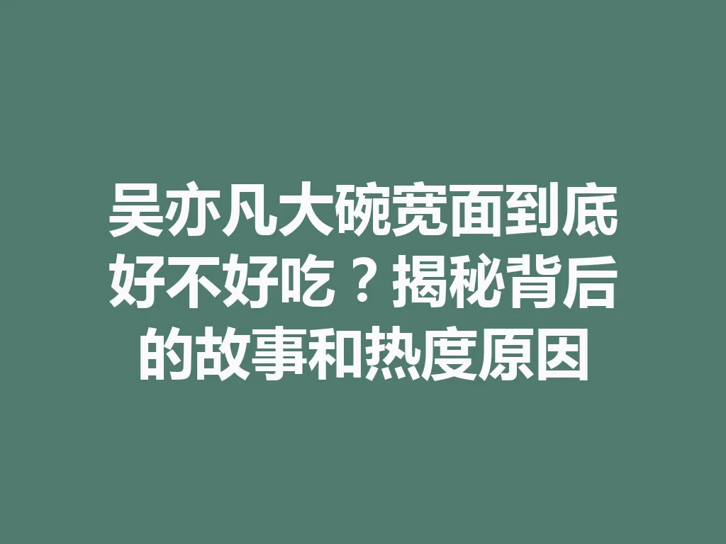 吴亦凡大碗宽面到底好不好吃?揭秘背后的故事和热度原因 二