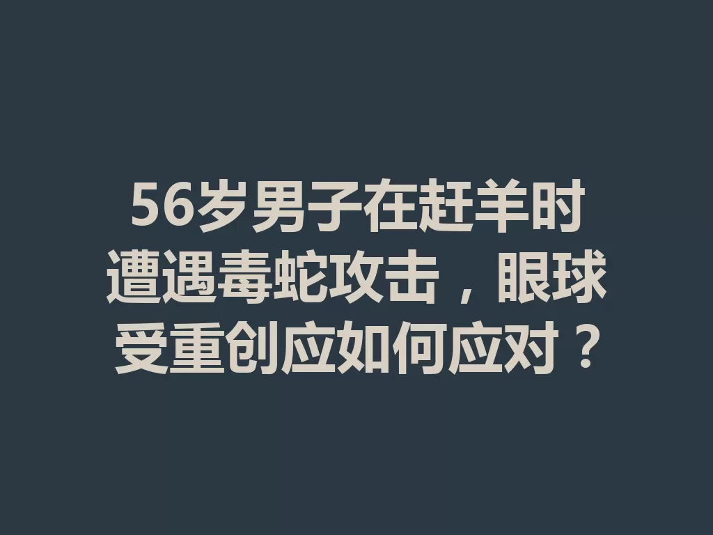56岁男子在赶羊时遭遇毒蛇攻击，眼球受重创应如何应对？-九八首码网-首码项目发布-网赚副业零撸项目平台