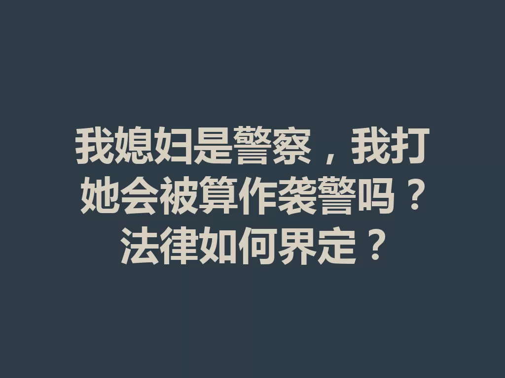 我媳妇是警察,我打她会被算作袭警吗?法律如何界定? 二