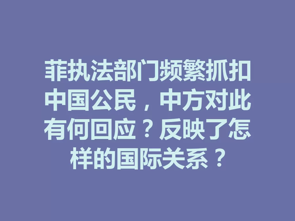 菲执法部门频繁抓扣中国公民,中方对此有何回应?反映了怎样的国际关系?-九八首码网-首码项目发布-网赚副业零撸项目平台
