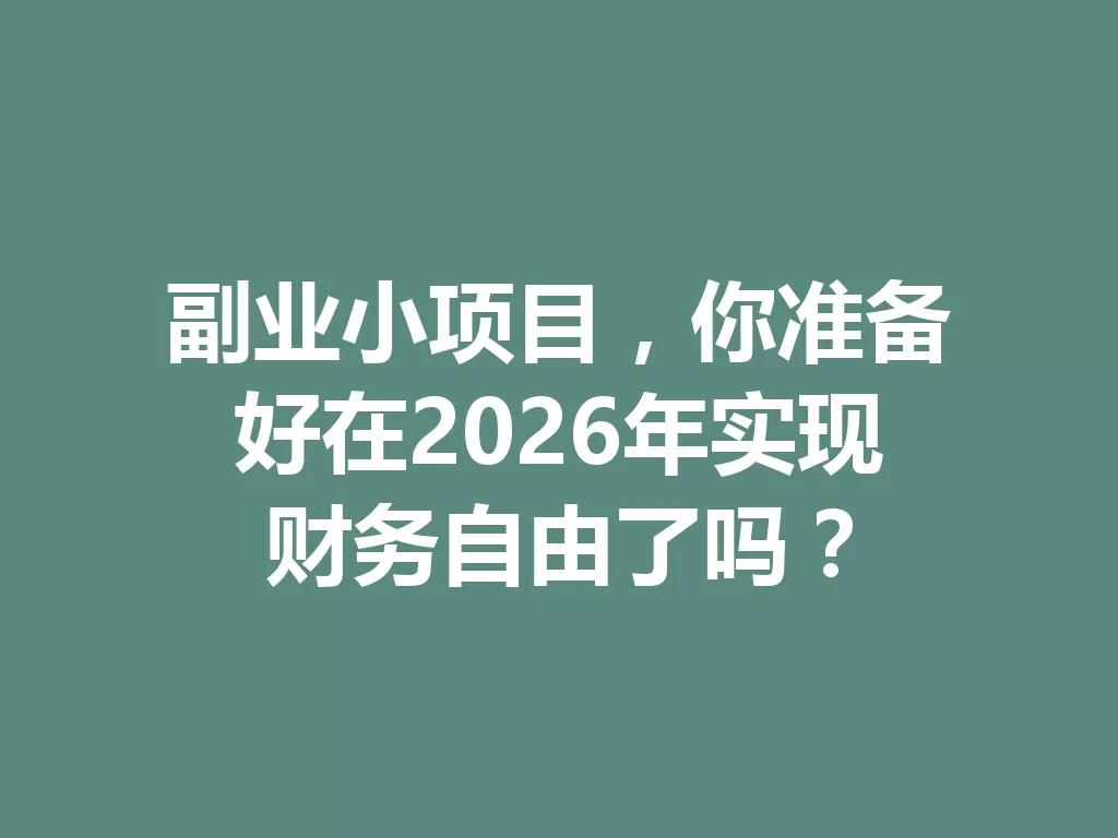 副业小项目,你准备好在2026年实现财务自由了吗? 一
