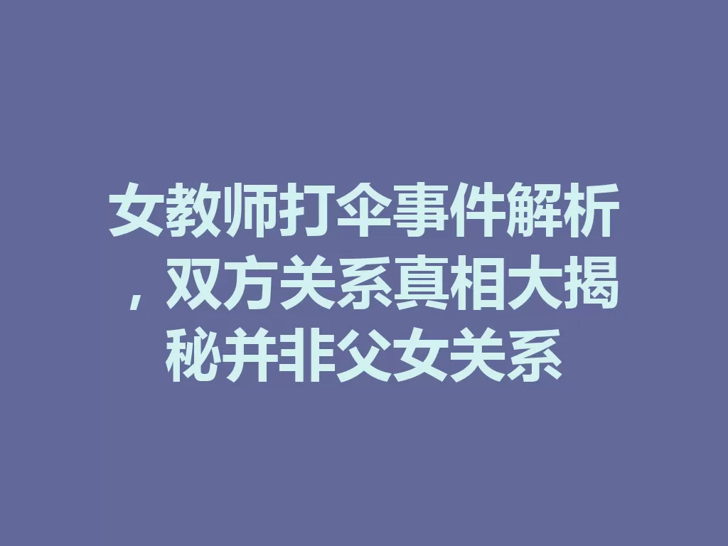 女教师打伞事件解析,双方关系真相大揭秘并非父女关系-九八首码网-首码项目发布-网赚副业零撸项目平台