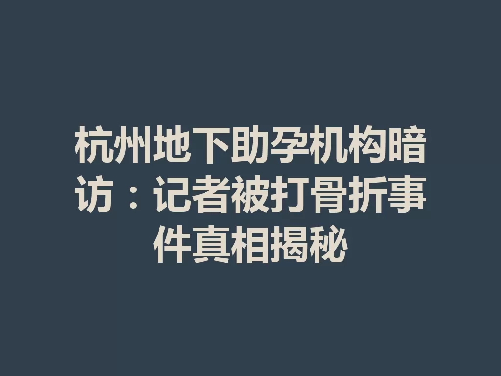杭州地下助孕机构暗访：记者被打骨折事件真相揭秘-九八首码网-首码项目发布-网赚副业零撸项目平台