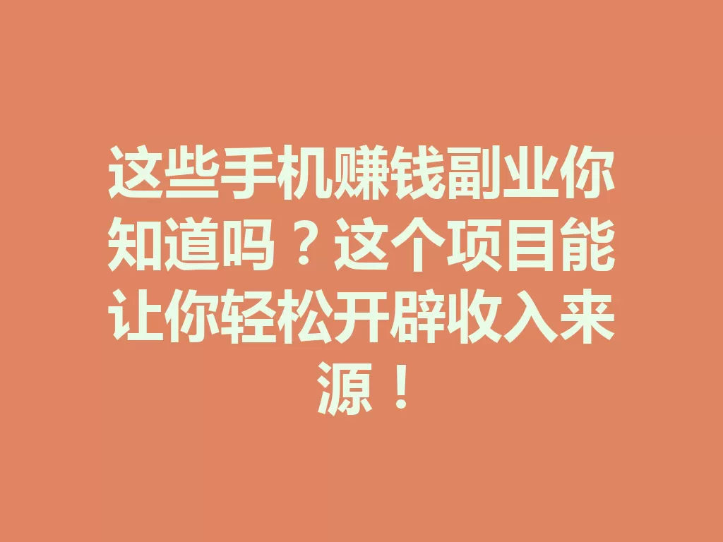 这些手机赚钱副业你知道吗？这个项目能让你轻松开辟收入来源！-九八首码网-首码项目发布-网赚副业零撸项目平台