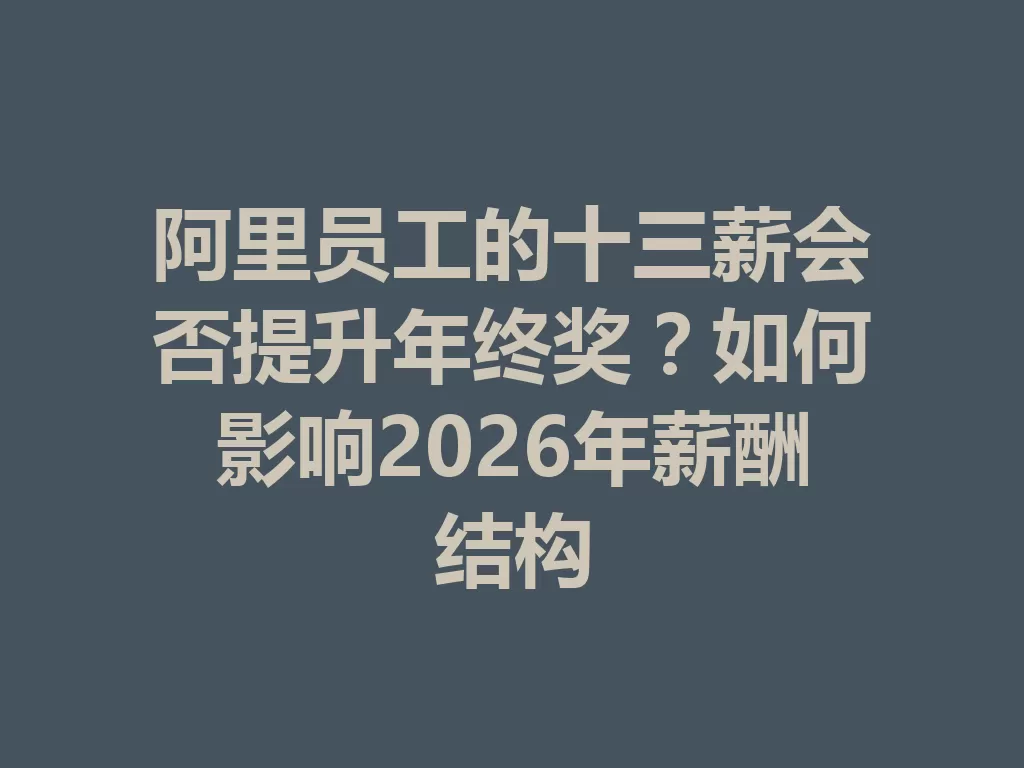 阿里员工的十三薪会否提升年终奖?如何影响2026年薪酬结构-九八首码网-首码项目发布-网赚副业零撸项目平台