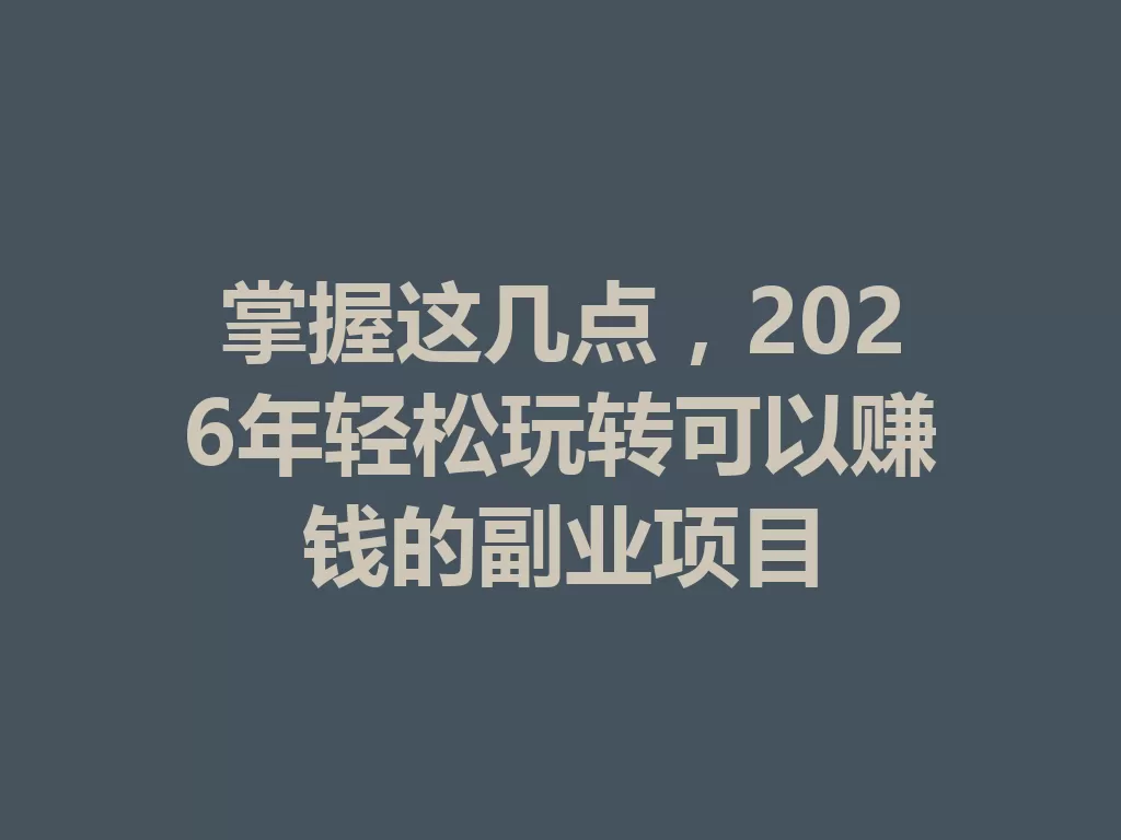 掌握这几点,2026年轻松玩转可以赚钱的副业项目 一