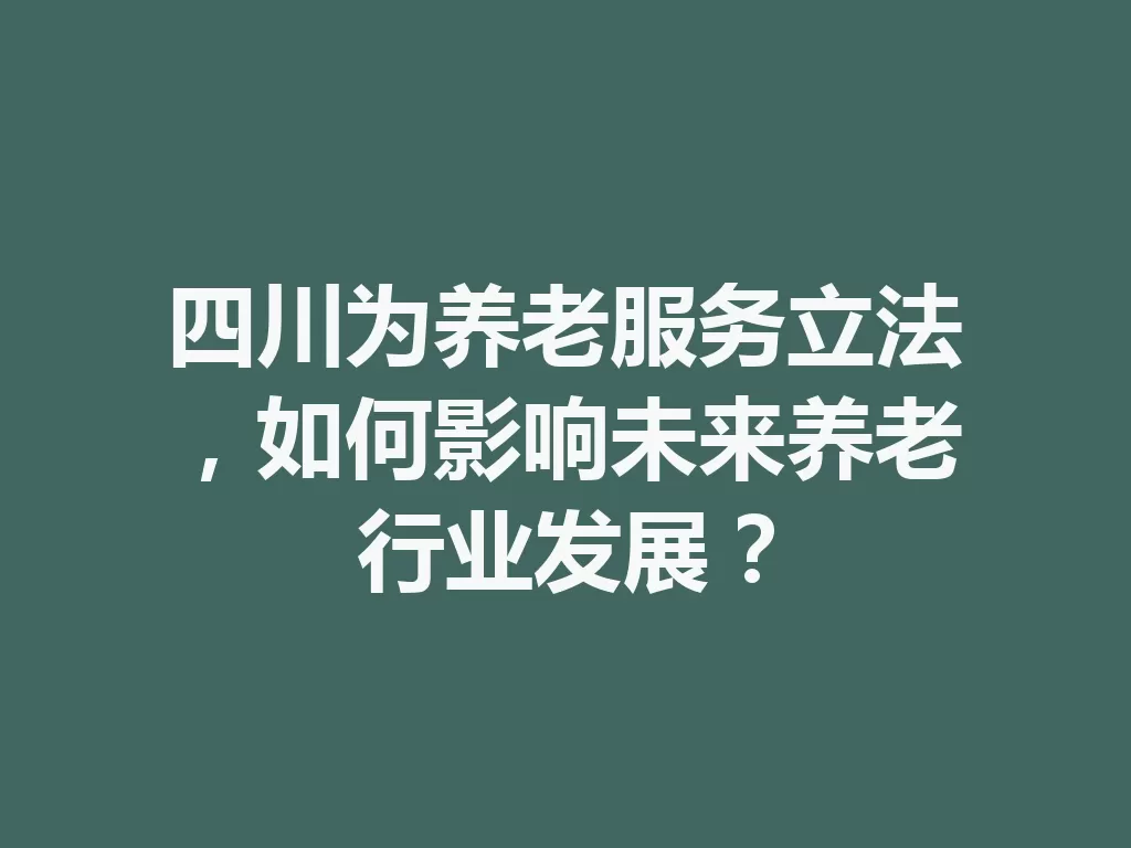 四川为养老服务立法,如何影响未来养老行业发展?-九八首码网-首码项目发布-网赚副业零撸项目平台