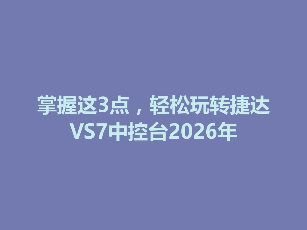 掌握这3点,轻松玩转捷达VS7中控台2026年-九八首码网-首码项目发布-网赚副业零撸项目平台