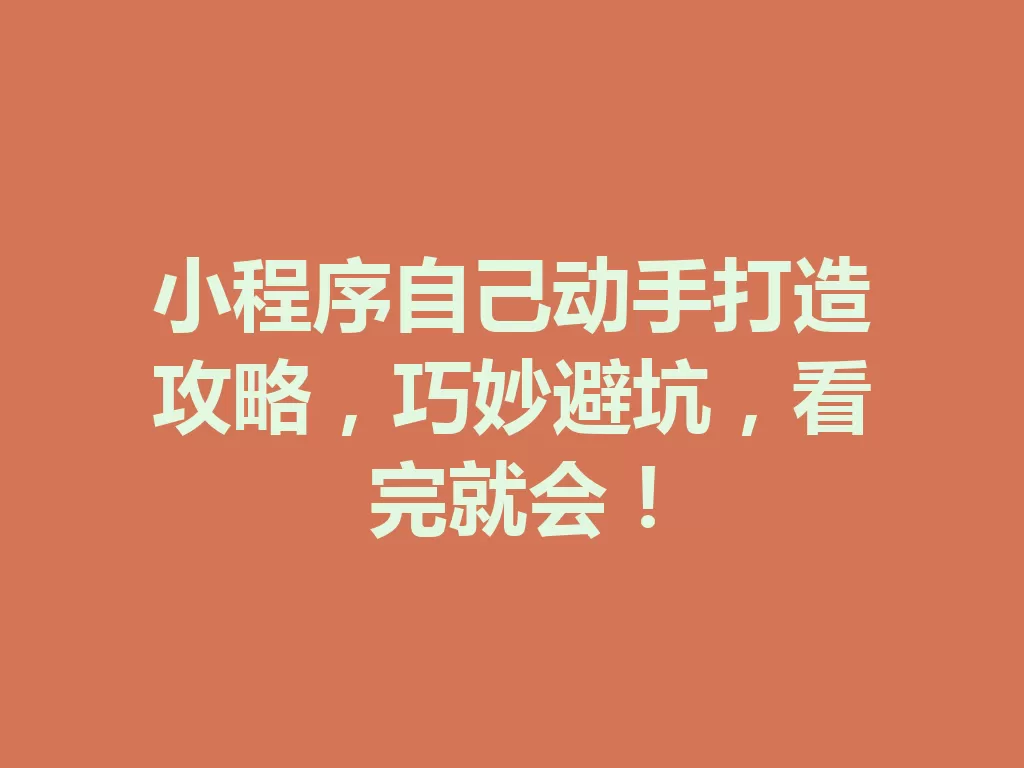 小程序自己动手打造攻略,巧妙避坑,看完就会! 一