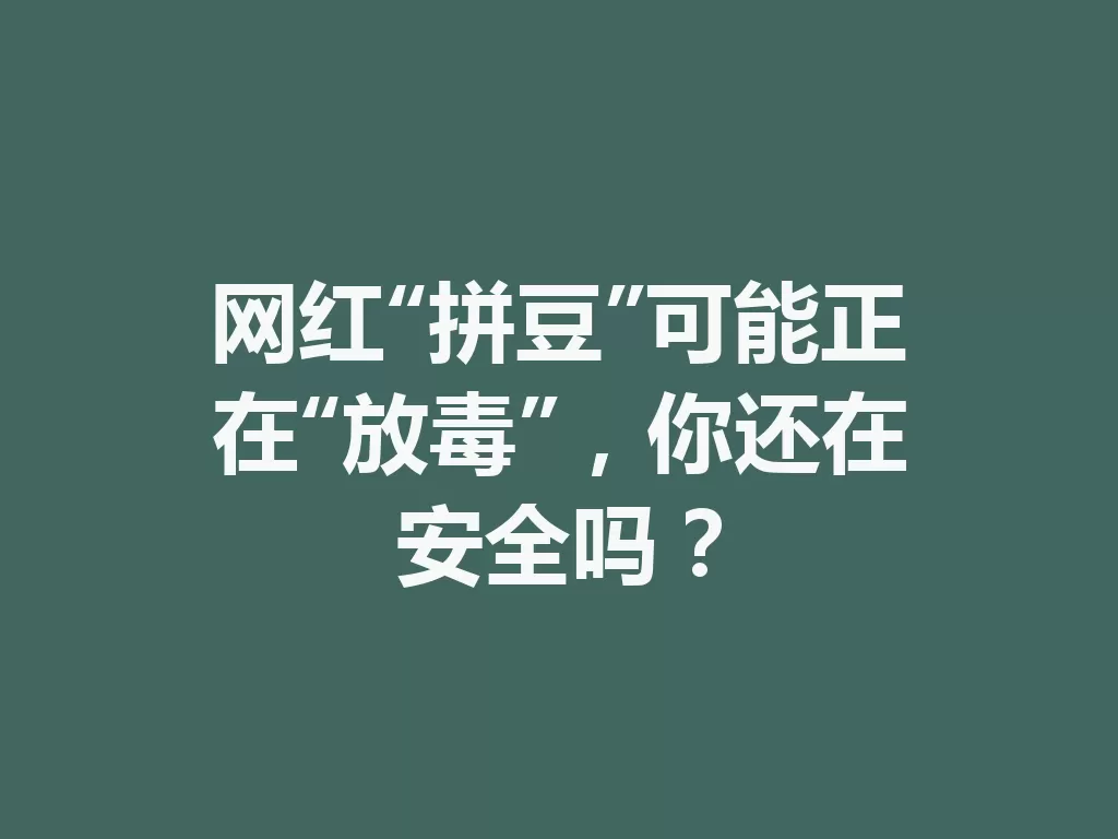 网红“拼豆”可能正在“放毒”，你还在安全吗？-九八首码网-首码项目发布-网赚副业零撸项目平台