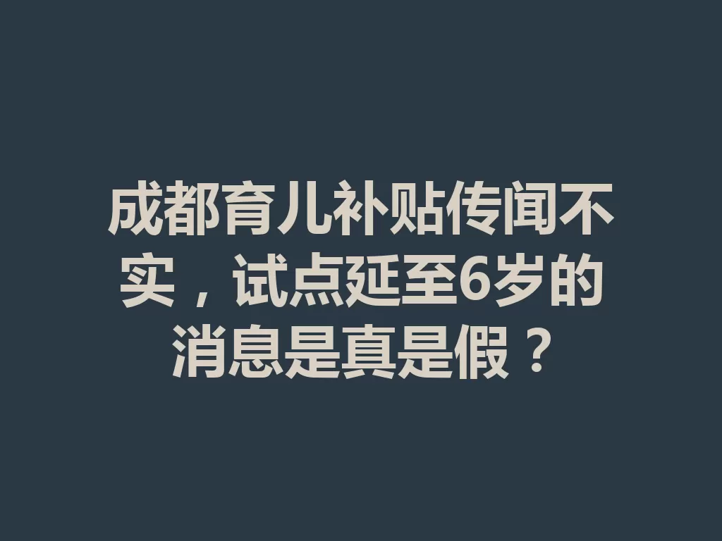 成都育儿补贴传闻不实,试点延至6岁的消息是真是假?-九八首码网-首码项目发布-网赚副业零撸项目平台