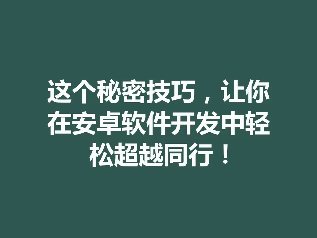 这个秘密技巧,让你在安卓软件开发中轻松超越同行!-九八首码网-首码项目发布-网赚副业零撸项目平台