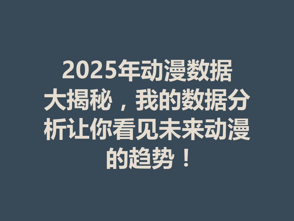 2025年动漫数据大揭秘,我的数据分析让你看见未来动漫的趋势! 一
