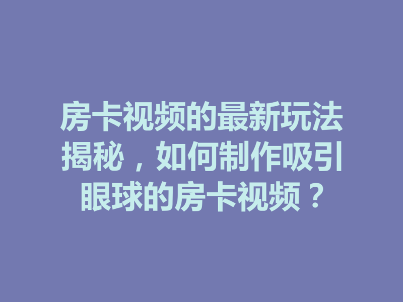 房卡视频的最新玩法揭秘,如何制作吸引眼球的房卡视频?-九八首码网-首码项目发布-网赚副业零撸项目平台