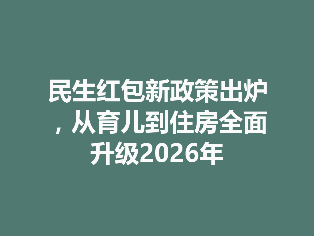 民生红包新政策出炉，从育儿到住房全面升级2026年 二