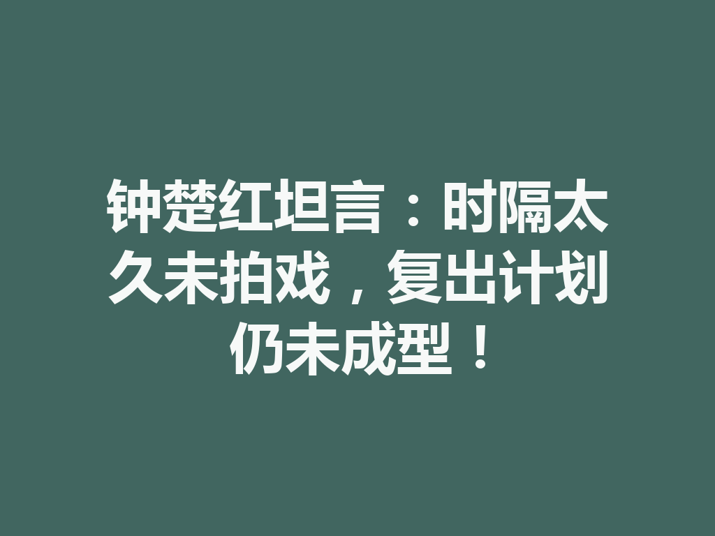 钟楚红坦言：时隔太久未拍戏，复出计划仍未成型！ 一