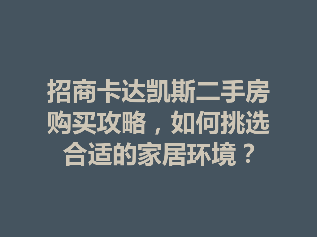 招商卡达凯斯二手房购买攻略,如何挑选合适的家居环境? 一