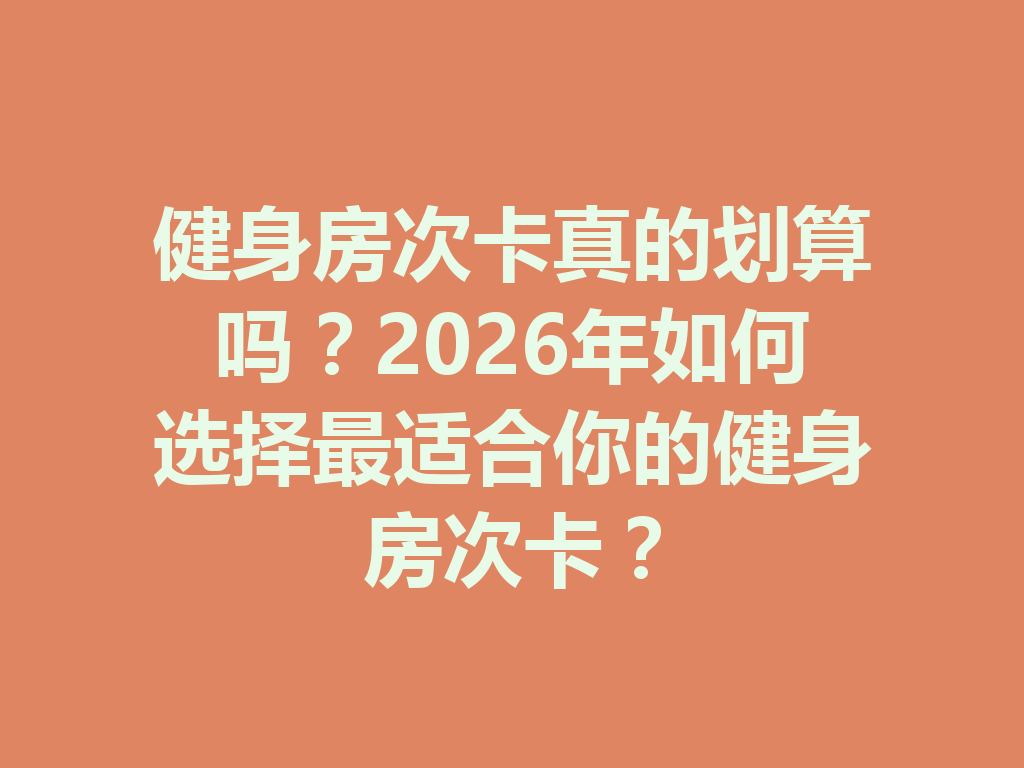 健身房次卡真的划算吗?2026年如何选择最适合你的健身房次卡? 二