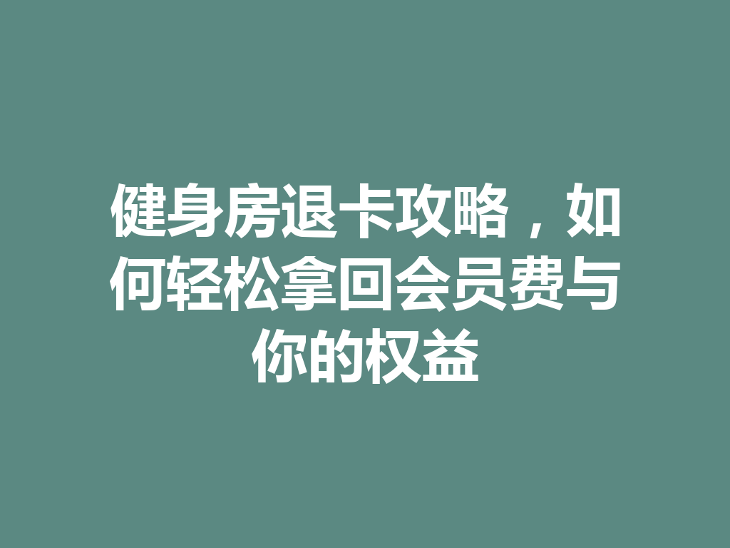 健身房退卡攻略，如何轻松拿回会员费与你的权益 二