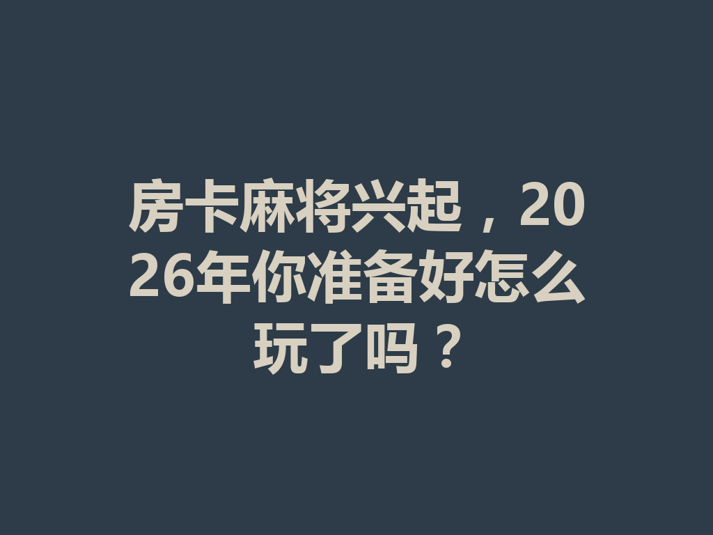 房卡麻将兴起，2026年你准备好怎么玩了吗？ 二