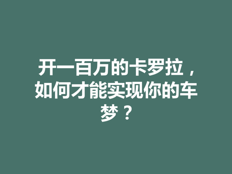 开一百万的卡罗拉,如何才能实现你的车梦?-九八首码网-首码项目发布-网赚副业零撸项目平台