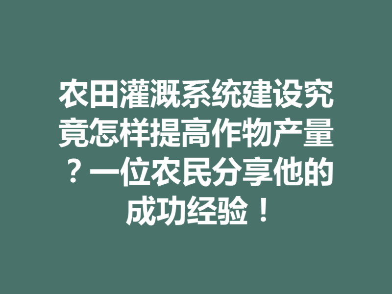 农田灌溉系统建设究竟怎样提高作物产量？一位农民分享他的成功经验！-九八首码网-首码项目发布-网赚副业零撸项目平台