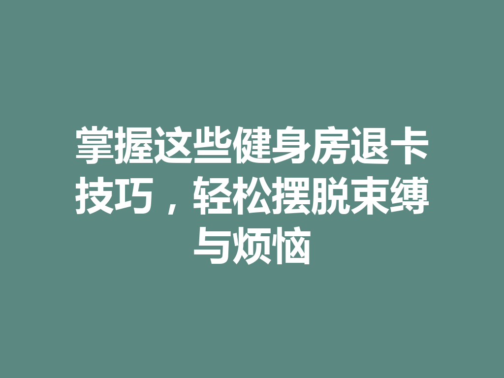 掌握这些健身房退卡技巧，轻松摆脱束缚与烦恼 二