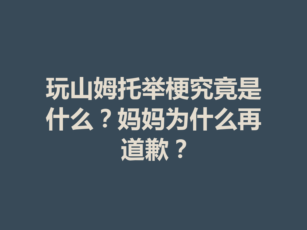 玩山姆托举梗究竟是什么？妈妈为什么再道歉？ 二