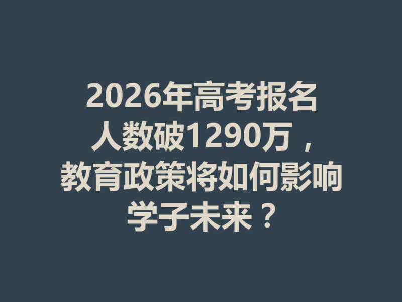 2026年高考报名人数破1290万，教育政策将如何影响学子未来？-九八首码网-首码项目发布-网赚副业零撸项目平台