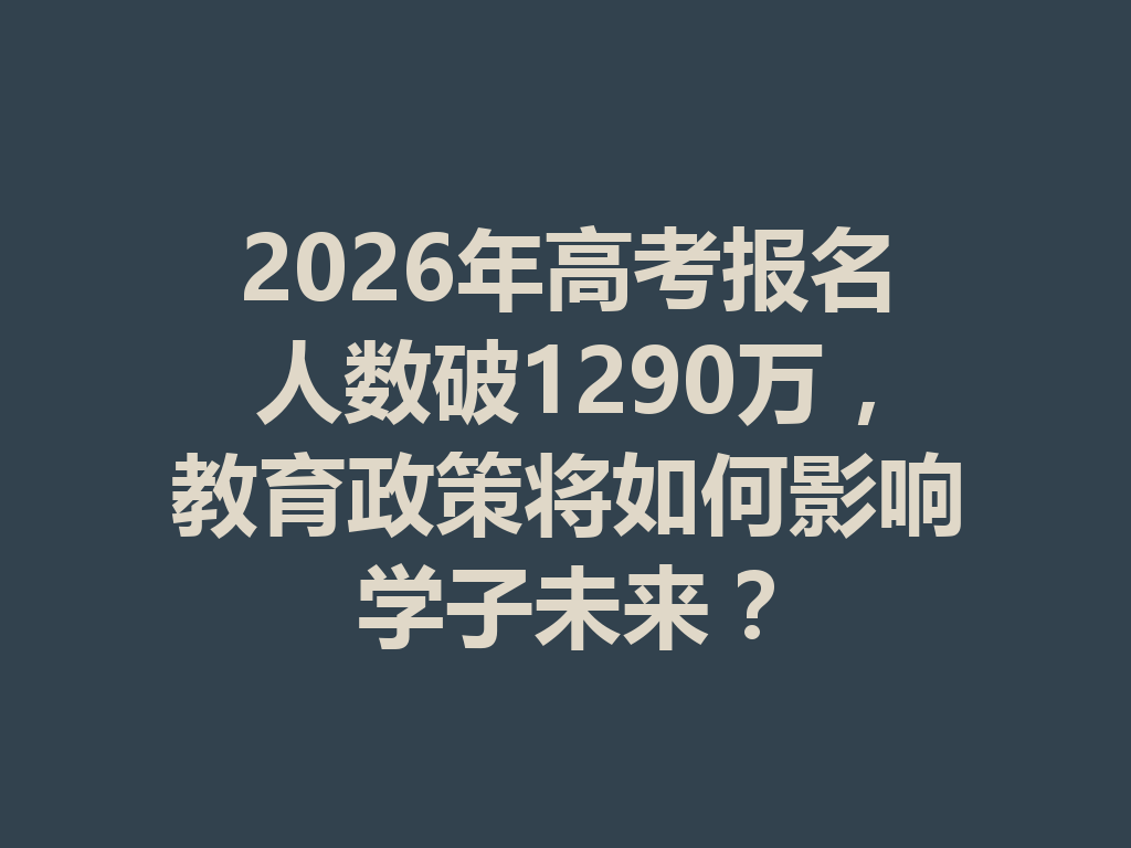 2026年高考报名人数破1290万，教育政策将如何影响学子未来？ 一