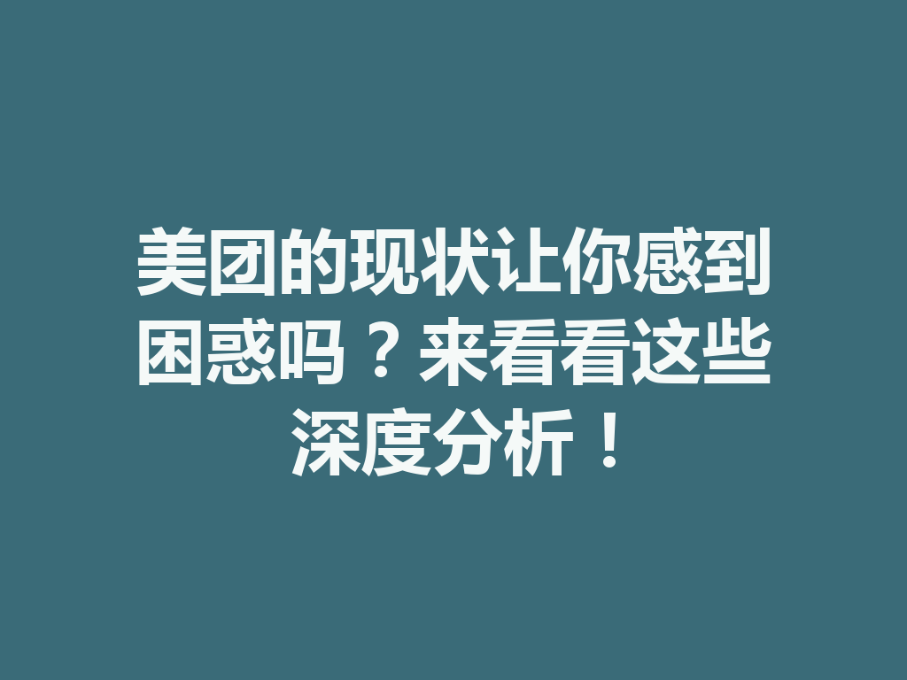 美团的现状让你感到困惑吗?来看看这些深度分析! 一