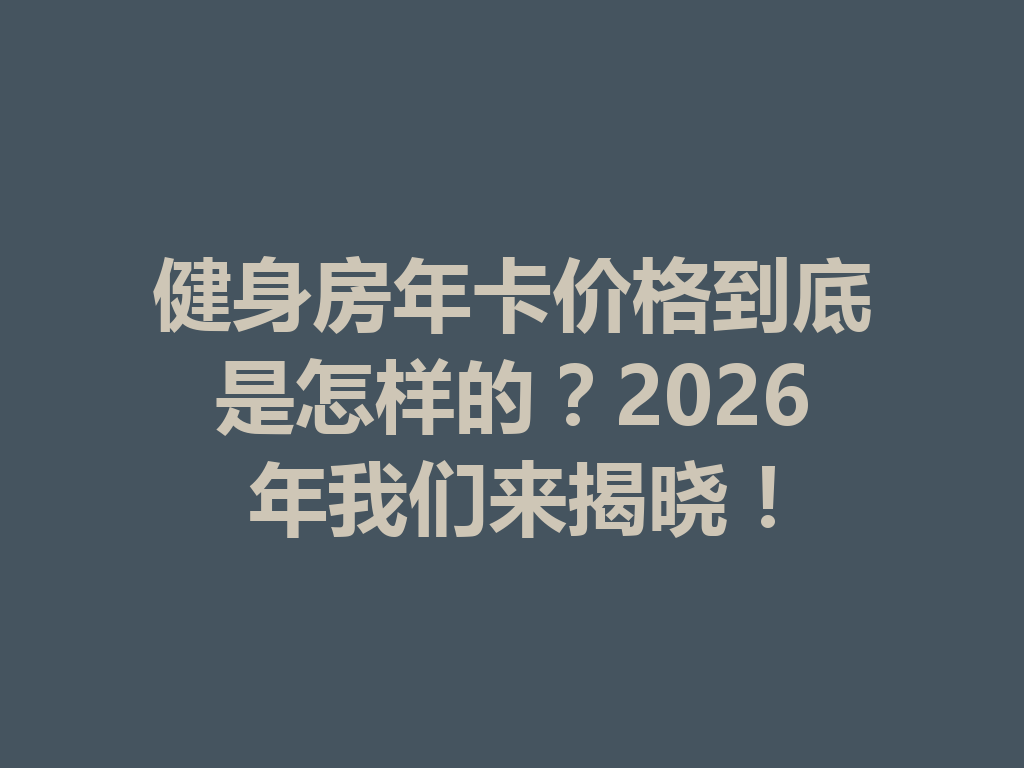 健身房年卡价格到底是怎样的?2026年我们来揭晓! 一