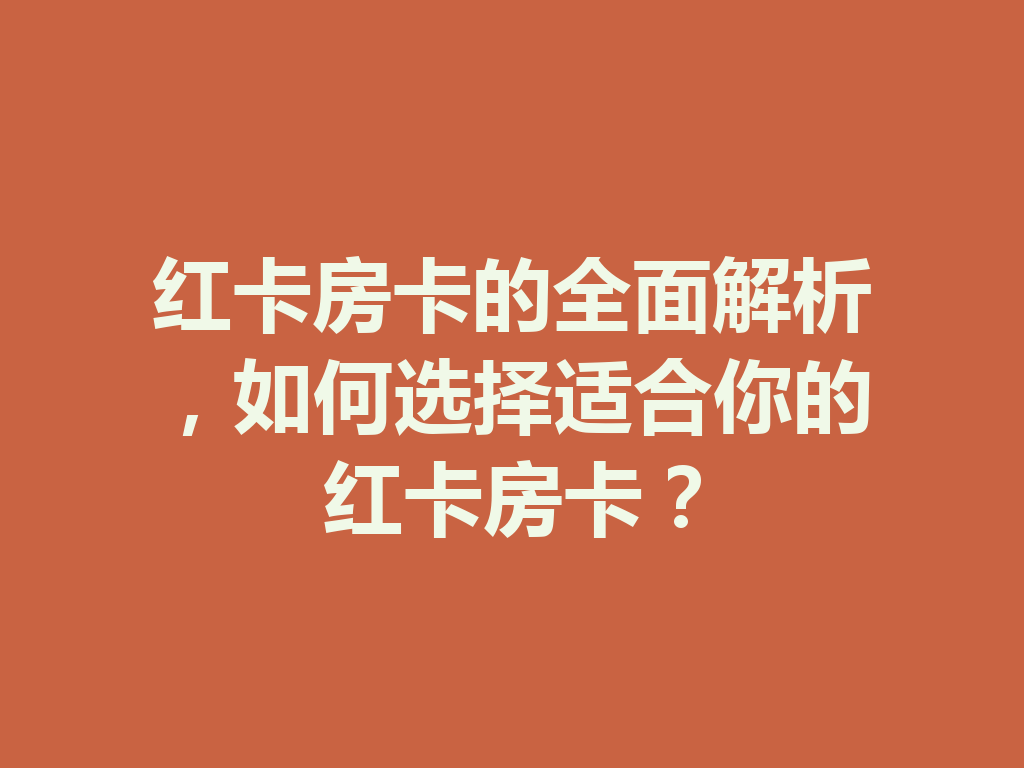 红卡房卡的全面解析,如何选择适合你的红卡房卡? 二