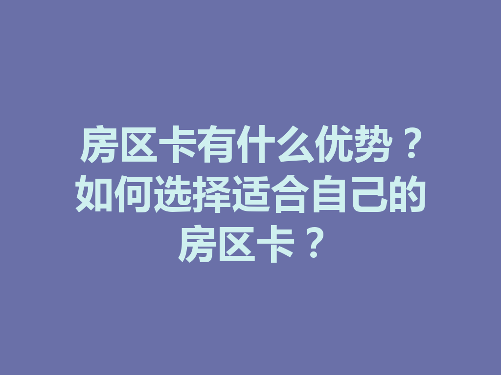 房区卡有什么优势？如何选择适合自己的房区卡？ 二