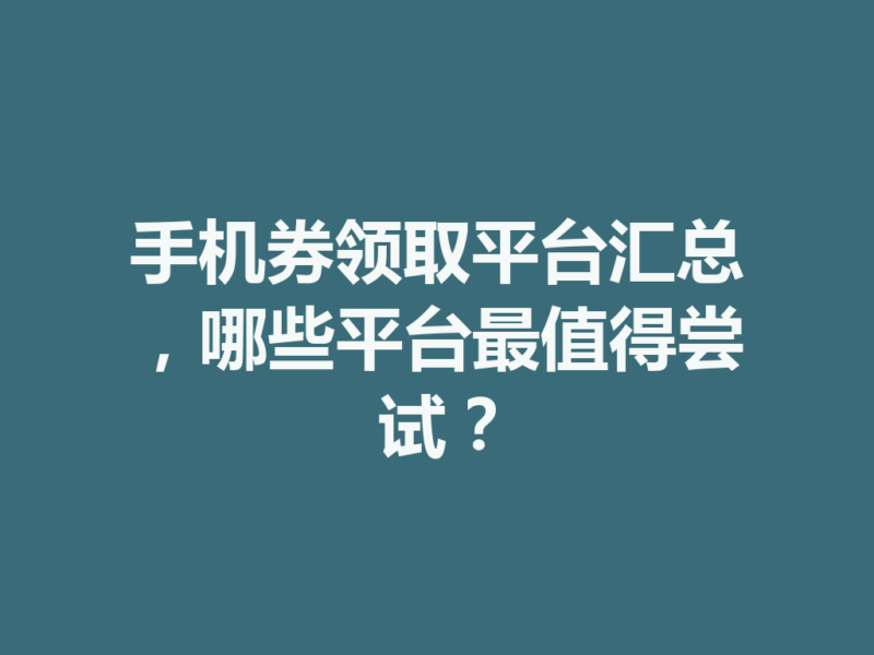 手机券领取平台汇总,哪些平台最值得尝试?-九八首码网-首码项目发布-网赚副业零撸项目平台