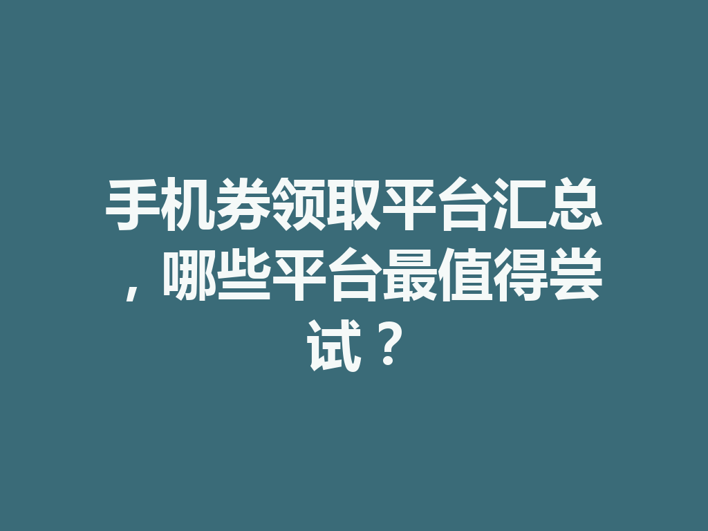 手机券领取平台汇总,哪些平台最值得尝试? 一