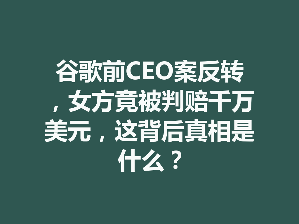谷歌前CEO案反转，女方竟被判赔千万美元，这背后真相是什么？ 二
