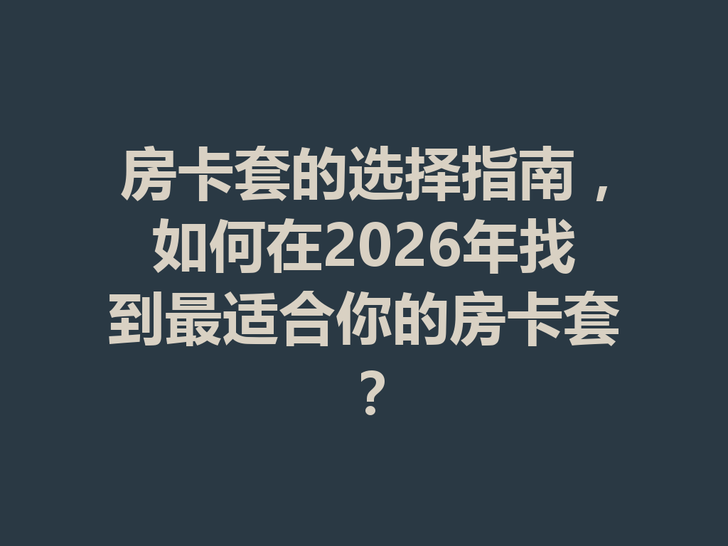房卡套的选择指南，如何在2026年找到最适合你的房卡套？ 二