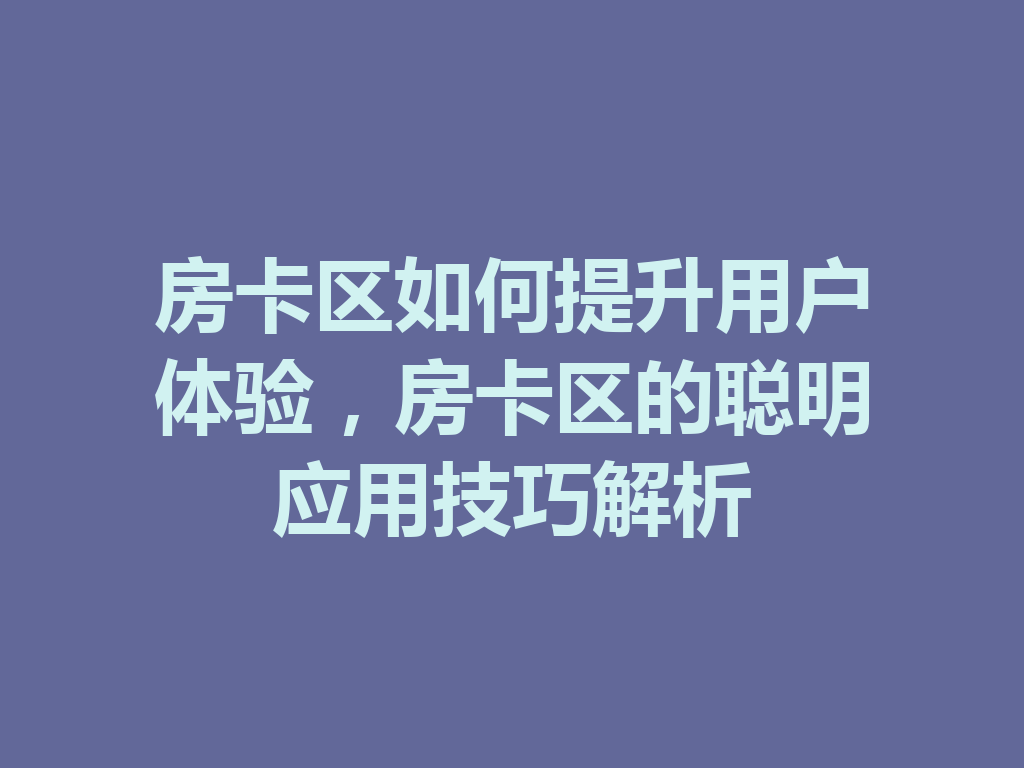 房卡区如何提升用户体验,房卡区的聪明应用技巧解析 二