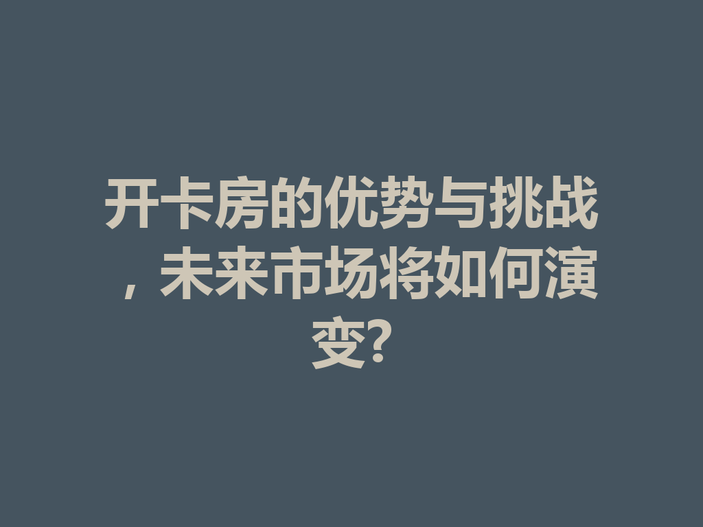 开卡房的优势与挑战,未来市场将如何演变? 二