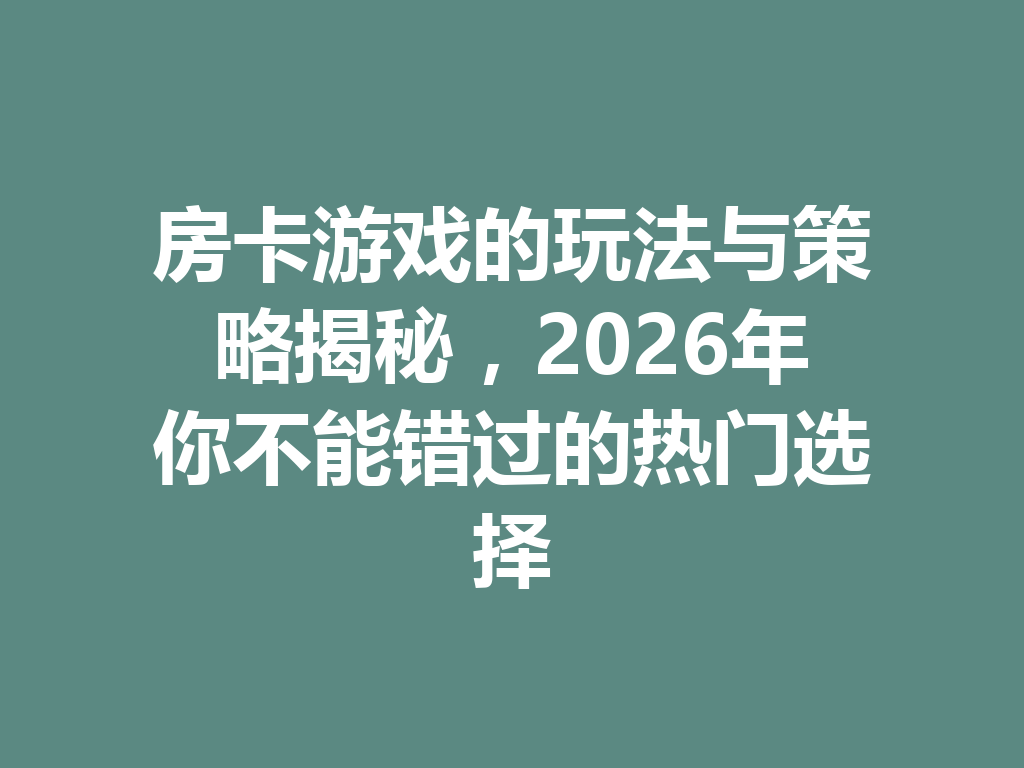 房卡游戏的玩法与策略揭秘，2026年你不能错过的热门选择 二